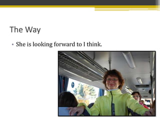 The Way
• She is looking forward to I think.
 