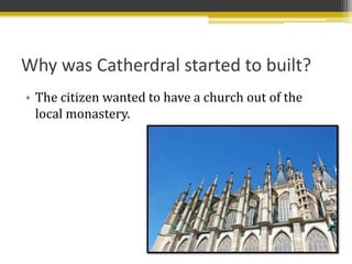 Why was Catherdral started to built?
• The citizen wanted to have a church out of the
  local monastery.
 