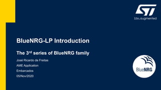 BlueNRG-LP Introduction
The 3rd series of BlueNRG family
José Ricardo de Freitas
AME Application
Embarcados
05/Nov/2020
 
