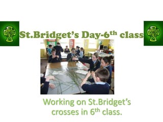 St.Bridget’s Day-6th class




    Working on St.Bridget’s
     crosses in 6th class.
 