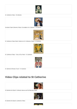 St. Catherine of Siena - St Catherine
Symbols of Saint Catherine of Siena | Symbolism of st. Catherine. - St Catherine
St. Catherine of Siena Parish: Welcome to St. Catherine of Siena! - St Catherine
St. Catherine of Siena -- Story of Our Patron - St Catherine
St. Katherine Orthodox Church - St Catherine
Video Clips related to St Catherine
St Catherine Hot Clips St. Catherine Laboure and the Miraculous Medal
St Catherine Hot Clips St. Catherine of Siena
 