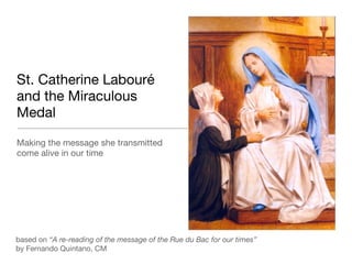 St. Catherine Labouré and the Miraculous Medal ,[object Object],based on  “A re-reading of the message of the Rue du Bac for our times”   by Fernando Quintano, CM  