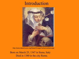 Introduction Born on March 25, 1347 in Siena, Italy   Died in 1380 in the city Rome. http://www.desertvoice.org/Desert/Image/CatherineSiena.jpg 