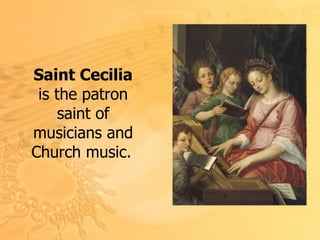 Saint Cecilia  is the patron saint of musicians and Church music.   