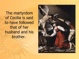 T he martyrdom of Cecilia is said to have followed that of her husband and his brother .   