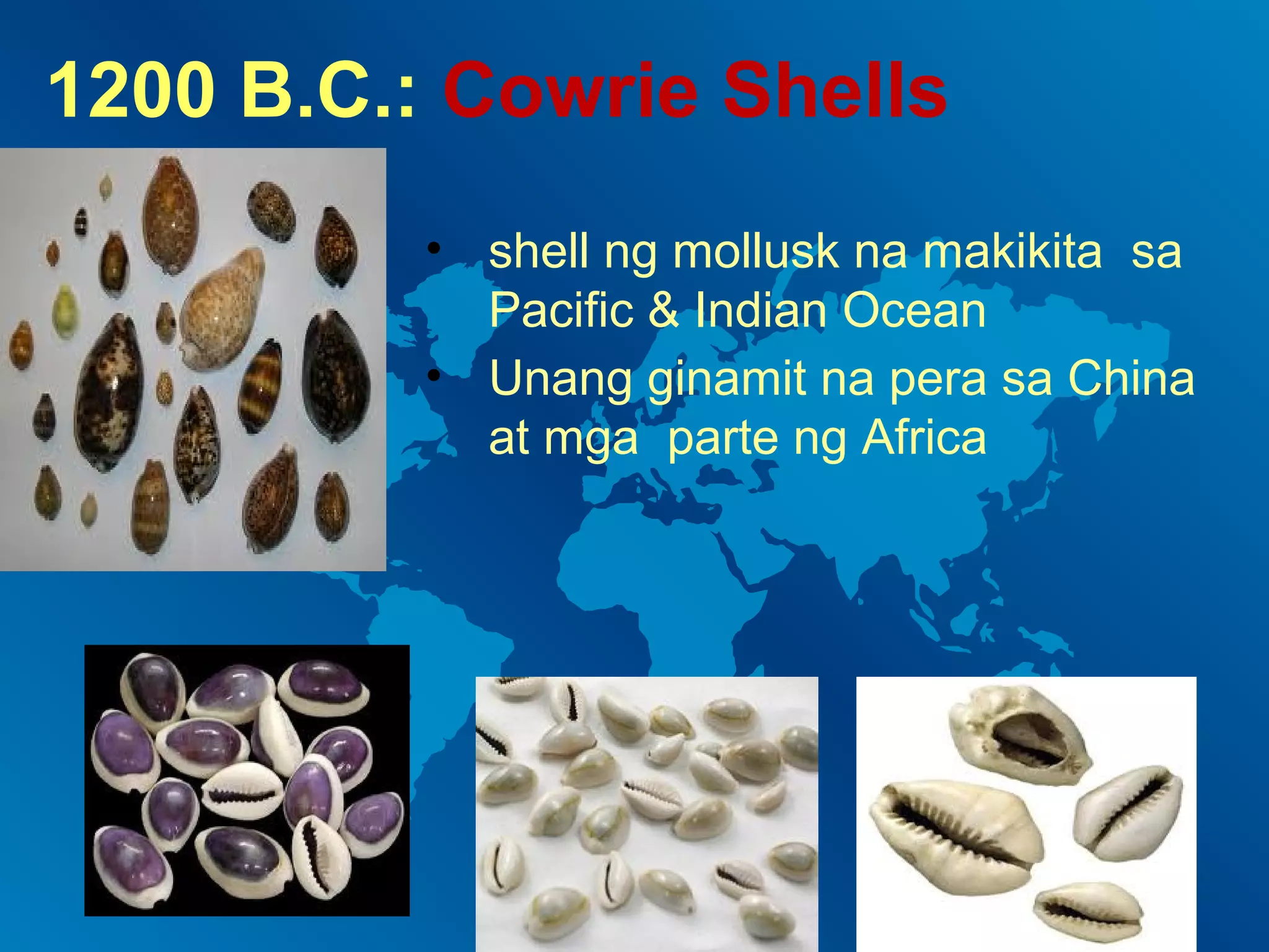 1200 B.C.: Cowrie Shells
• shell ng mollusk na makikita sa
Pacific & Indian Ocean
• Unang ginamit na pera sa China
at mga parte ng Africa

 
