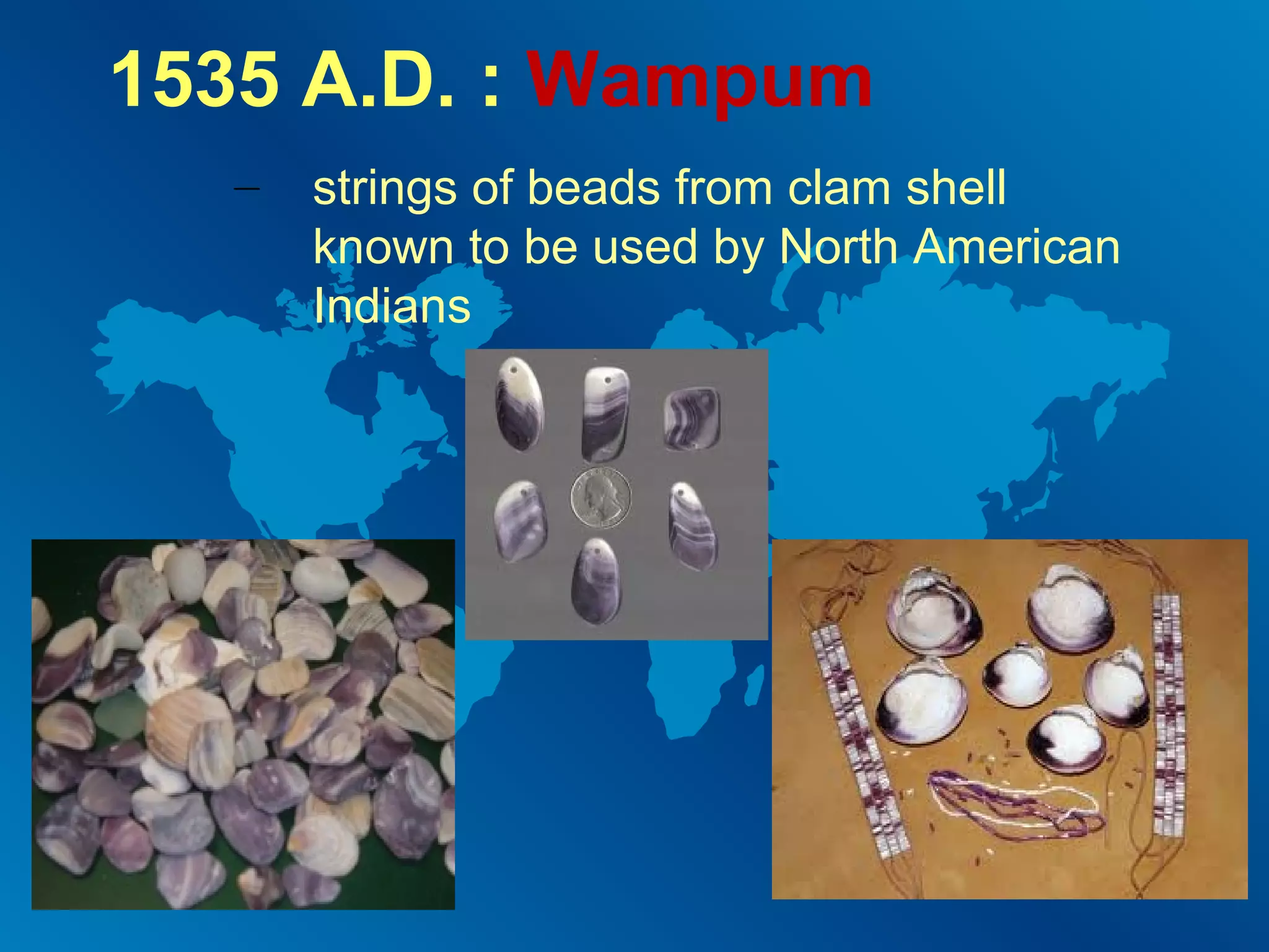 1535 A.D. : Wampum
–

strings of beads from clam shell
known to be used by North American
Indians

 