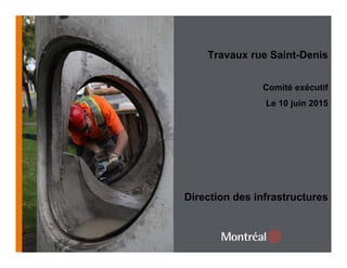 1
Direction des infrastructures
Travaux rue Saint-Denis
Comité exécutif
Le 10 juin 2015
 