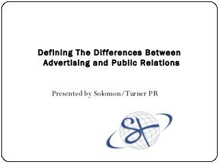 Defining The Differences Between
Advertising and Public Relations

Presented by Solomon/Turner PR

 