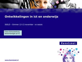 Ontwikkelingen in ict en onderwijs StDLD – Emmen 12-13 november  vo-sessie Frans Schouwenburg  Sectormanager po-vo 