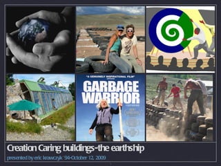 Creation Caring buildings-the earthship
presented by eric krawczyk ’94-October 12, 2009
                                                  1
 