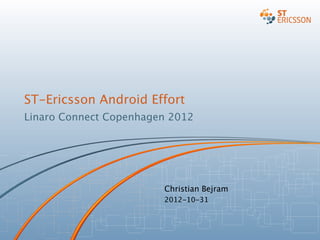 ST-Ericsson Android Effort
Linaro Connect Copenhagen 2012
Christian Bejram
2012-10-31
 