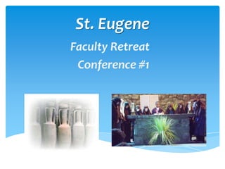 St. Eugene
Faculty Retreat
 Conference #1
 