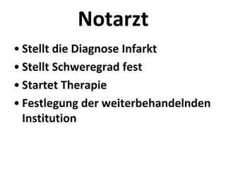Notarzt
• Stellt die Diagnose Infarkt
• Stellt Schweregrad fest
• Startet Therapie
• Festlegung der weiterbehandelnden
Institution
 