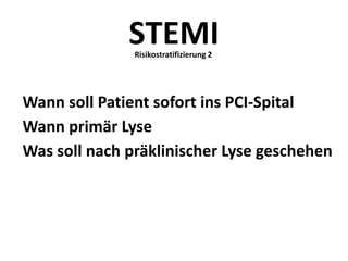 Wann soll Patient sofort ins PCI-Spital
Wann primär Lyse
Was soll nach präklinischer Lyse geschehen
STEMIRisikostratifizierung 2
 