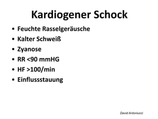 David Antoniucci
Kardiogener Schock
• Feuchte Rasselgeräusche
• Kalter Schweiß
• Zyanose
• RR <90 mmHG
• HF >100/min
• Einflussstauung
 