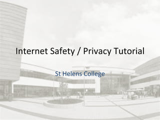 Internet 
Safety 
/ 
Privacy 
Tutorial 
St 
Helens 
College 
 