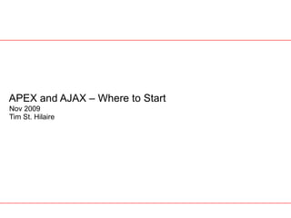 APEX and AJAX – Where to Start Nov 2009 Tim St. Hilaire 