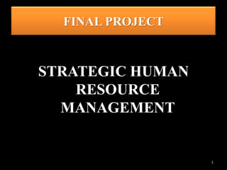 FINAL PROJECT



STRATEGIC HUMAN
    RESOURCE
  MANAGEMENT


                  1
 