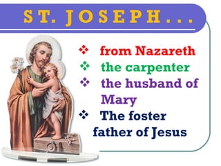 S T. J O S E P H . . .
        from Nazareth
        the carpenter
        the husband of
         Mary
        The foster
        father of Jesus
 