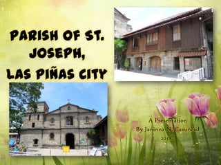 Parish of St.
   Joseph,
Las Piñas City

                     A Presentation
                 By Janinna N. Casuncad
                          203 C
 