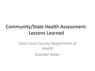 Community/State Health Assessment:
        Lessons Learned
     Saint Louis County Department of
                   Health
               Evander Baker
 