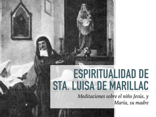 ESPIRITUALIDAD DE
STA. LUISA DE MARILLAC
Meditaciones sobre el niño Jesús, y
María, su madre
 