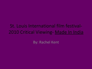 St. Louis International film festival- 2010 Critical Viewing-  Made In India By: Rachel Kent 