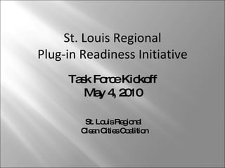 Task Force Kickoff May 4, 2010 St. Louis Regional  Clean Cities Coalition St. Louis Regional Plug-in Readiness Initiative 