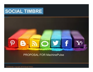 Confidential. Copyright 2015 Social Timbre
PROPOSAL FOR MachinePulse
SOCIAL TIMBRE
 
