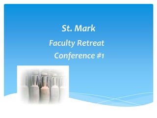 St. Mark
Faculty Retreat
 Conference #1
 