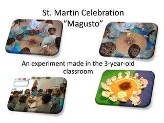 St. Martin Celebration
           “Magusto”



An experiment made in the 3-year-old
            classroom
 