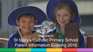 St Mary’s Catholic Primary School
Parent Information Evening 2016
Welcome to
 