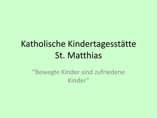 Katholische Kindertagesstätte
         St. Matthias
  “Bewegte Kinder sind zufriedene
             Kinder”
 