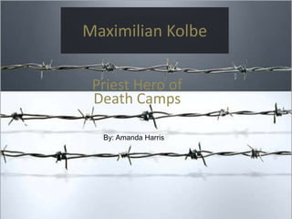 Maximilian Kolbe

 Priest Hero of
 Death Camps

  By: Amanda Harris
 