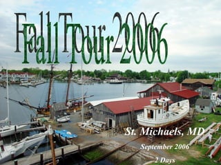 Fall Tour 2006 St. Michaels, MD September 2006 2 Days 