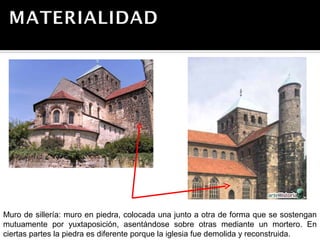 Muro de sillería: muro en piedra, colocada una junto a otra de forma que se
sostengan mutuamente por yuxtaposición, asentándose sobre otras mediante un
mortero. En ciertas partes la piedra es diferente porque la iglesia fue demolida y
reconstruida.
 