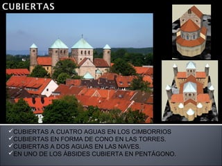 CUBIERTAS A CUATRO AGUAS EN LOS CIMBORRIOS
CUBIERTAS EN FORMA DE CONO EN LAS TORRES.
CUBIERTAS A DOS AGUAS EN LAS NAVES.
EN UNO DE LOS ÁBSIDES CUBIERTA EN PENTÁGONO.
 