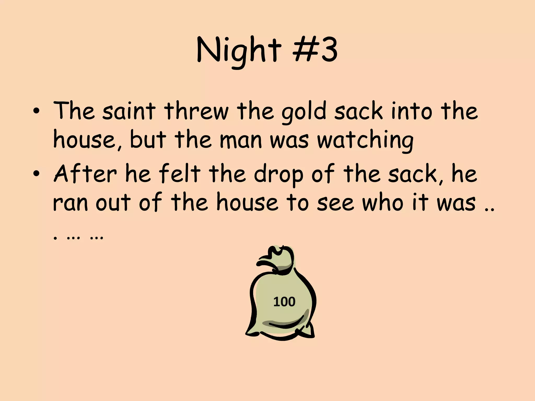 Night #3The saint threw the gold sack into the house, but the man was watchingAfter he felt the drop of the sack, he ran out of the house to see who it was .. . … … 100
