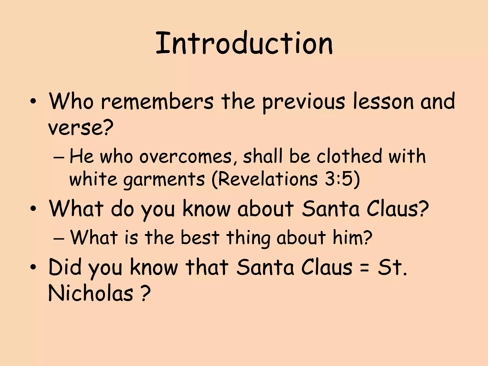 IntroductionWho remembers the previous lesson and verse?He who overcomes, shall be clothed with white garments (Revelations 3:5)What do you know about Santa Claus?What is the best thing about him?Did you know that Santa Claus = St. Nicholas ?