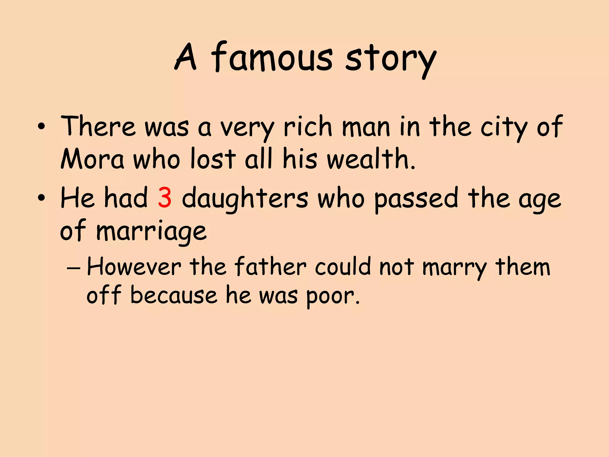 A famous storyThere was a very rich man in the city of Mora who lost all his wealth.He had 3 daughters who passed the age of marriageHowever the father could not marry them off because he was poor.