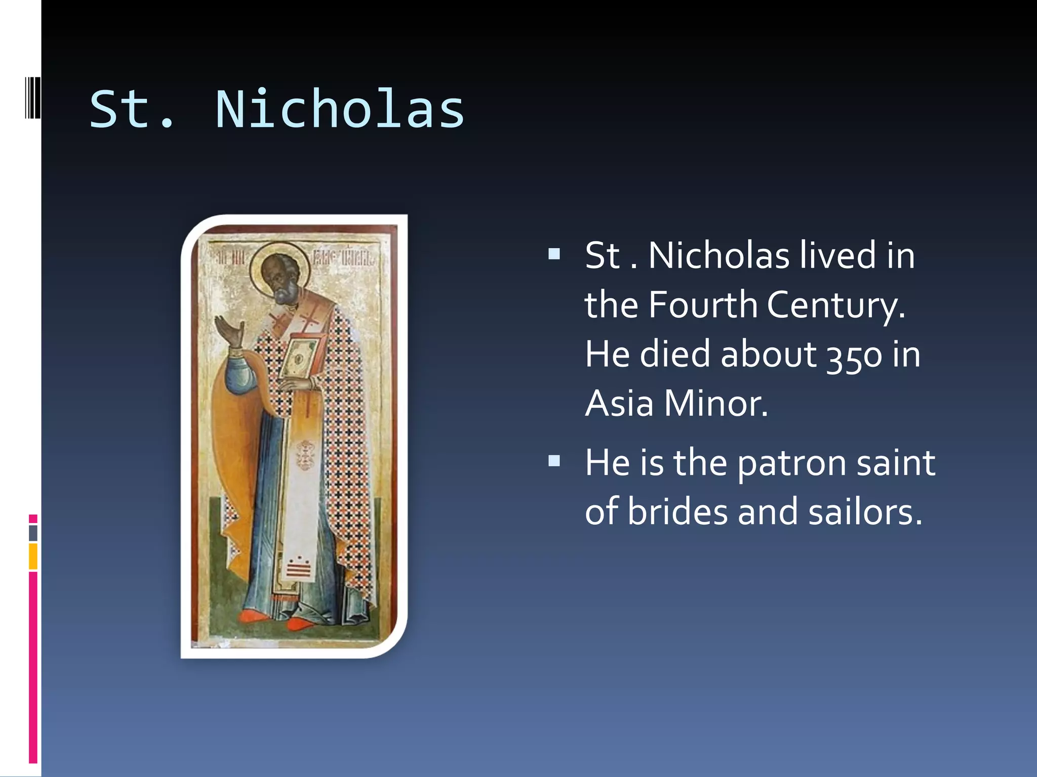 St. Nicholas St . Nicholas lived in the Fourth Century. He died about 350 in Asia Minor. He is the patron saint of brides and sailors.