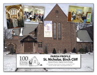 PARISH PROFILE
St. Nicholas, Birch Cliff
     Diocese of Toronto • Anglican Church of Canada
  1512 Kingston Road, Toronto, Ontario, Canada M1N 1R7
      Phone: 416-691-0449 • stnicholasbirchcliff.com
 