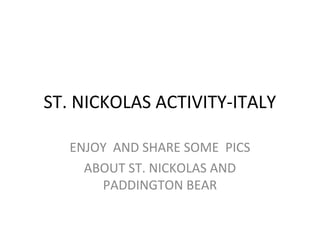 ST. NICKOLAS ACTIVITY-ITALY

   ENJOY AND SHARE SOME PICS
     ABOUT ST. NICKOLAS AND
       PADDINGTON BEAR
 