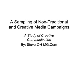 A Sampling of Non-Traditional
and Creative Media Campaigns
A Study of Creative
Communication
By: Steve-OH-MG.Com

 