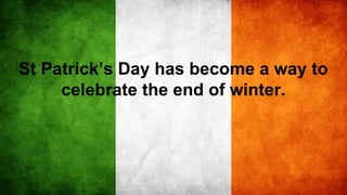 St Patrick’s Day has become a way to
celebrate the end of winter.