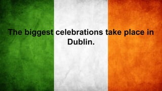 The biggest celebrations take place in
Dublin.