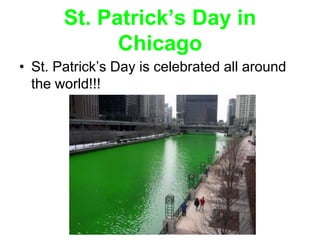 St. Patrick’s Day in
             Chicago
• St. Patrick’s Day is celebrated all around
  the world!!!
 