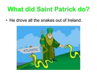 What did Saint Patrick do?
• He drove all the snakes out of Ireland.
 