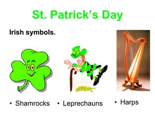 St. Patrick’s Day
Irish symbols.




• Shamrocks      • Leprechauns   • Harps
 